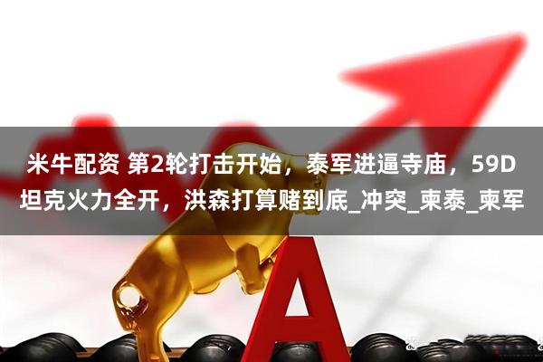米牛配资 第2轮打击开始，泰军进逼寺庙，59D坦克火力全开，洪森打算赌到底_冲突_柬泰_柬军
