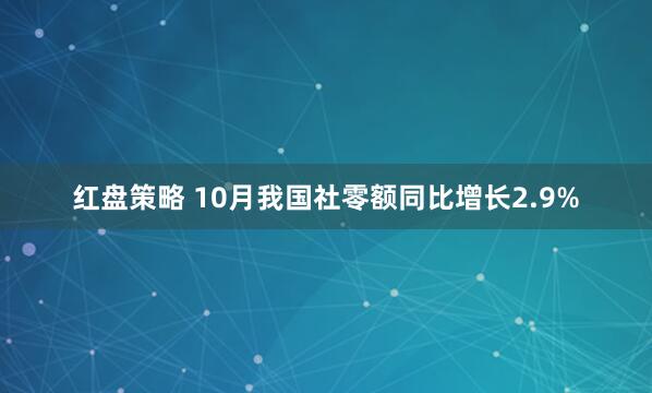 红盘策略 10月我国社零额同比增长2.9%