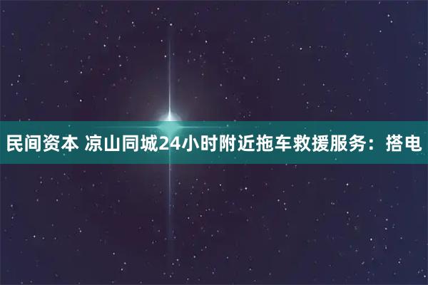 民间资本 凉山同城24小时附近拖车救援服务：搭电