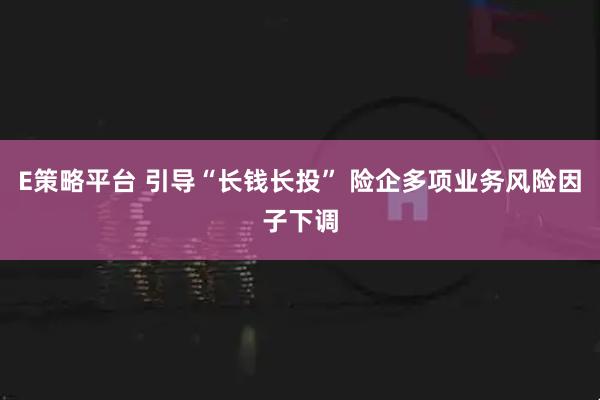 E策略平台 引导“长钱长投” 险企多项业务风险因子下调