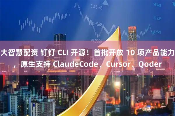 大智慧配资 钉钉 CLI 开源！首批开放 10 项产品能力，原生支持 ClaudeCode、Cursor、Qoder